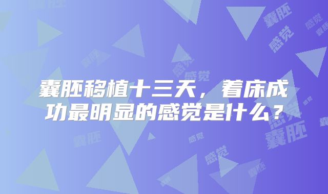 囊胚移植十三天，着床成功最明显的感觉是什么？