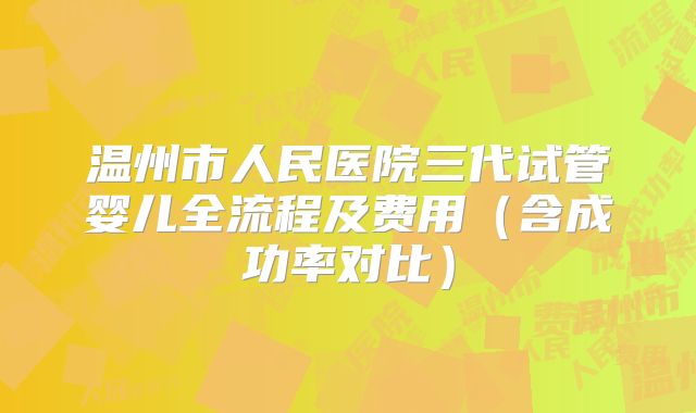 温州市人民医院三代试管婴儿全流程及费用（含成功率对比）