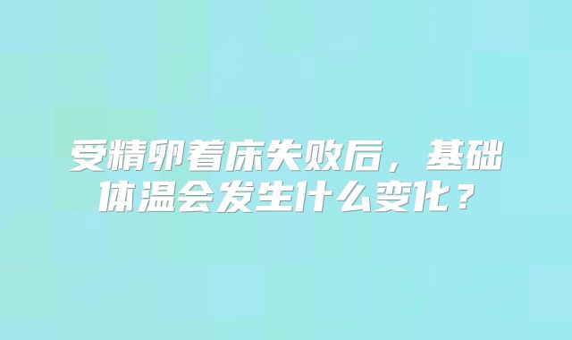 受精卵着床失败后，基础体温会发生什么变化？
