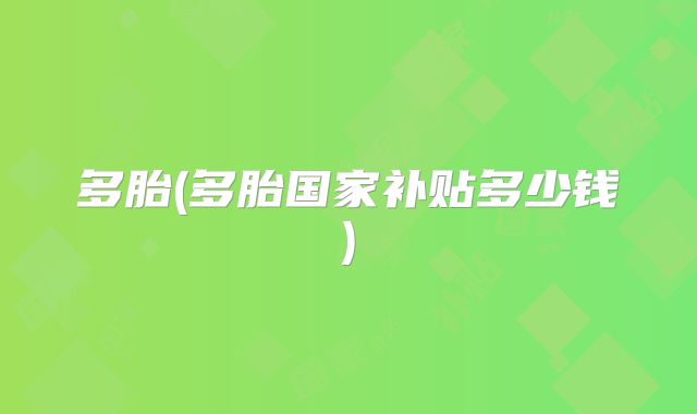 多胎(多胎国家补贴多少钱)