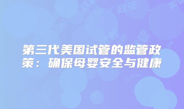 第三代美国试管的监管政策：确保母婴安全与健康