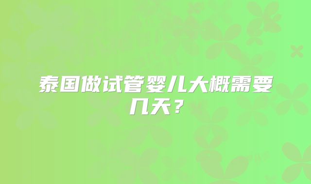 泰国做试管婴儿大概需要几天？