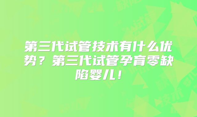 第三代试管技术有什么优势？第三代试管孕育零缺陷婴儿！