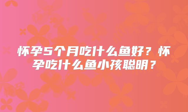 怀孕5个月吃什么鱼好?怀孕吃什么鱼小孩聪明?