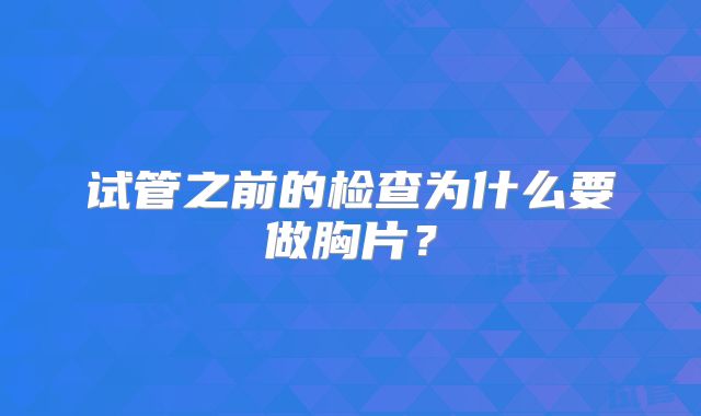 试管之前的检查为什么要做胸片？