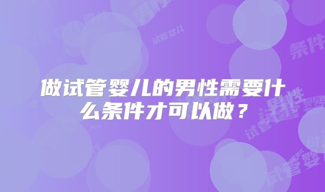 做试管婴儿的男性需要什么条件才可以做？