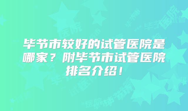 毕节市较好的试管医院是哪家？附毕节市试管医院排名介绍！