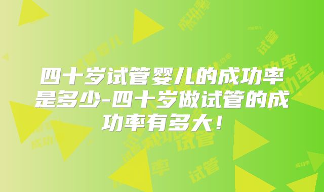 四十岁试管婴儿的成功率是多少-四十岁做试管的成功率有多大！