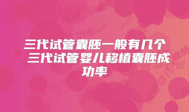 三代试管囊胚一般有几个 三代试管婴儿移植囊胚成功率