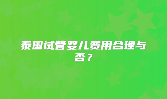 泰国试管婴儿费用合理与否?