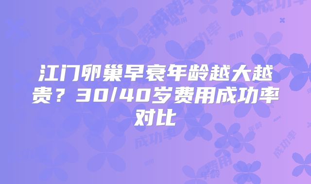 江门卵巢早衰年龄越大越贵？30/40岁费用成功率对比