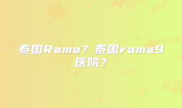 泰国Rama?泰国rama9医院?