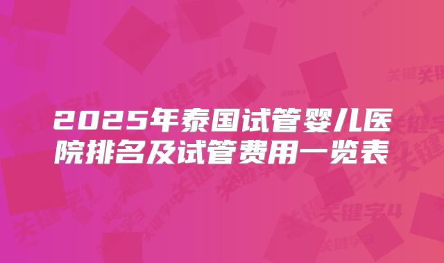 2025年泰国试管婴儿医院排名及试管费用一览表