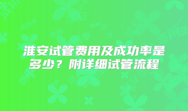 淮安试管费用及成功率是多少?附详细试管流程