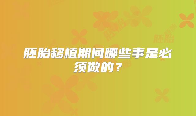 胚胎移植期间哪些事是必须做的?