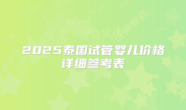 2025泰国试管婴儿价格详细参考表