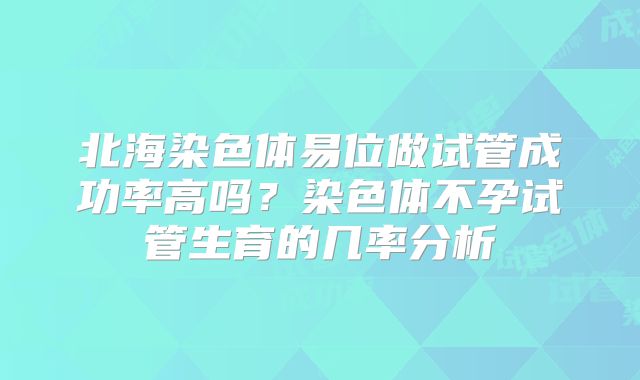 北海染色体易位做试管成功率高吗？染色体不孕试管生育的几率分析
