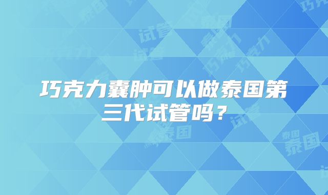 巧克力囊肿可以做泰国第三代试管吗?