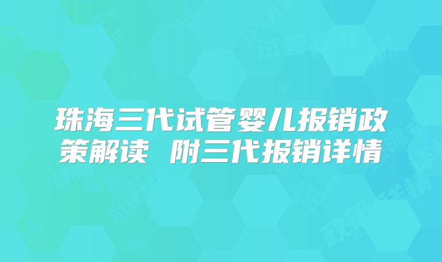 珠海三代试管婴儿报销政策解读 附三代报销详情