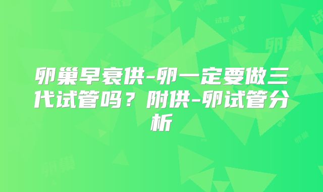 卵巢早衰供-卵一定要做三代试管吗?附供-卵试管分析