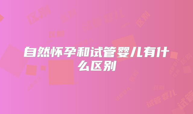 自然怀孕和试管婴儿有什么区别