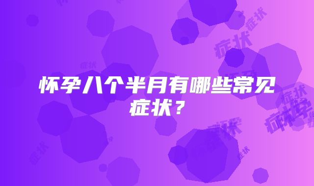 怀孕八个半月有哪些常见症状？