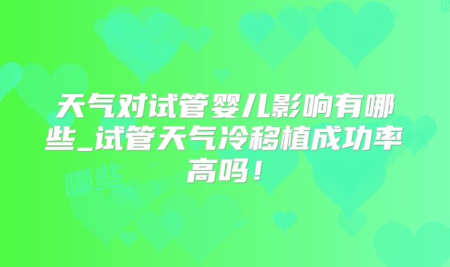 天气对试管婴儿影响有哪些_试管天气冷移植成功率高吗！