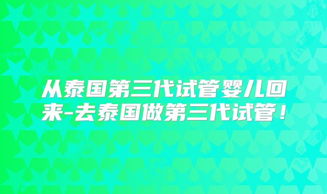从泰国第三代试管婴儿回来-去泰国做第三代试管！