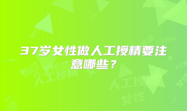 37岁女性做人工授精要注意哪些?