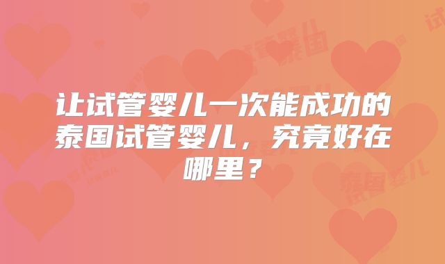 让试管婴儿一次能成功的泰国试管婴儿,究竟好在哪里?