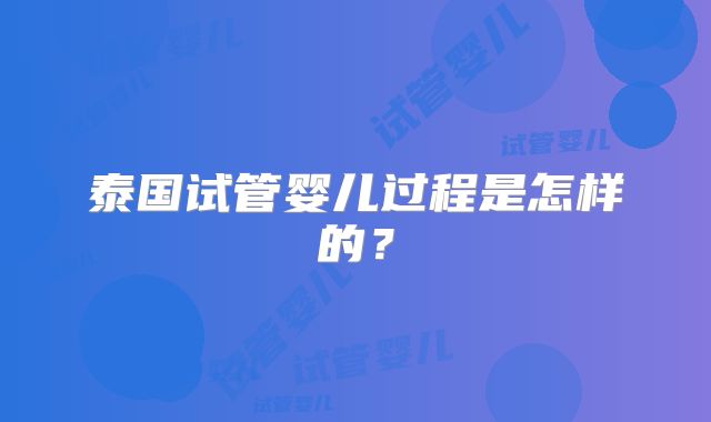 泰国试管婴儿过程是怎样的？