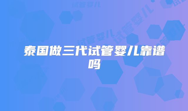 泰国做三代试管婴儿靠谱吗