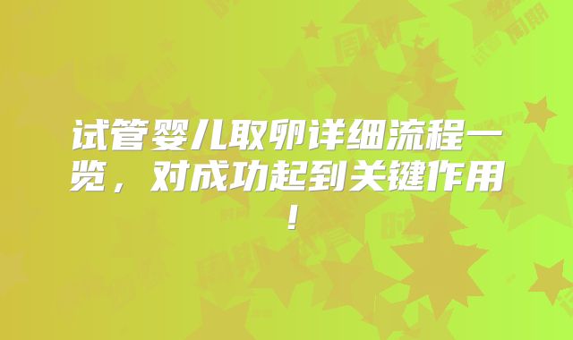 试管婴儿取卵详细流程一览，对成功起到关键作用！