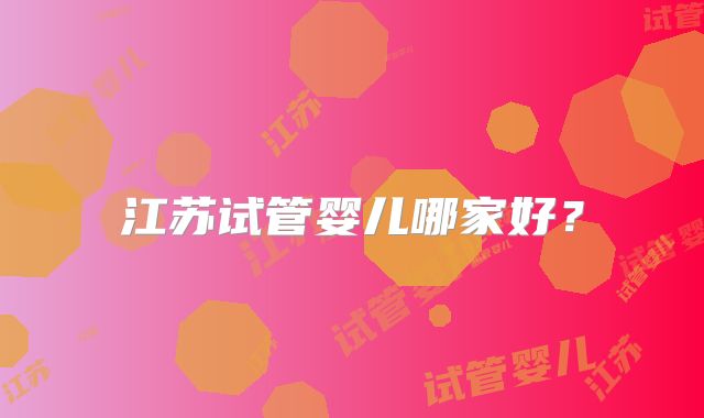 江苏试管婴儿哪家好？