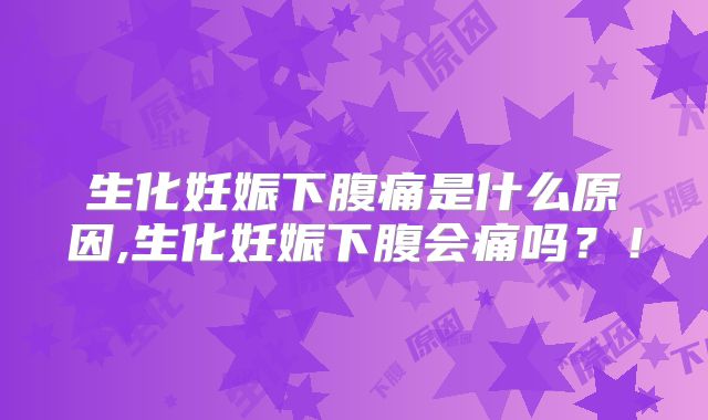生化妊娠下腹痛是什么原因,生化妊娠下腹会痛吗?!