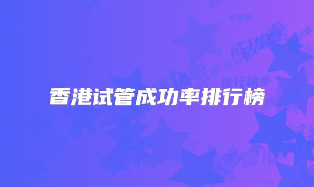 香港试管成功率排行榜