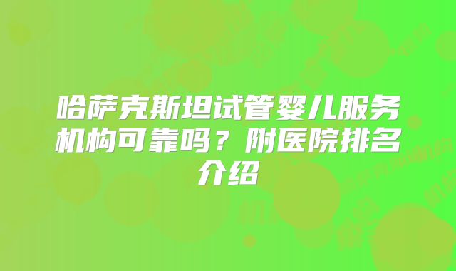 哈萨克斯坦试管婴儿服务机构可靠吗？附医院排名介绍