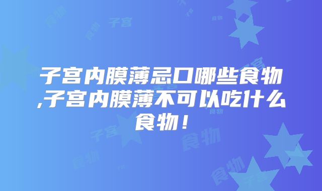 子宫内膜薄忌口哪些食物,子宫内膜薄不可以吃什么食物！