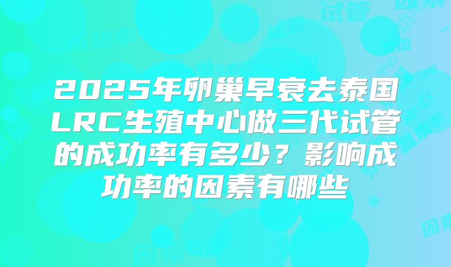 2025年卵巢早衰去泰国LRC生殖中心做三代试管的成功率有多少?影响成功率的因素有哪些
