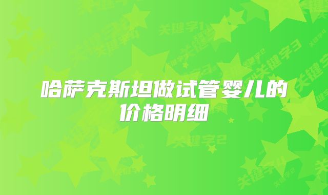 哈萨克斯坦做试管婴儿的价格明细
