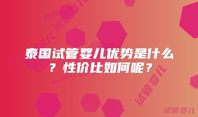 泰国试管婴儿优势是什么?性价比如何呢?