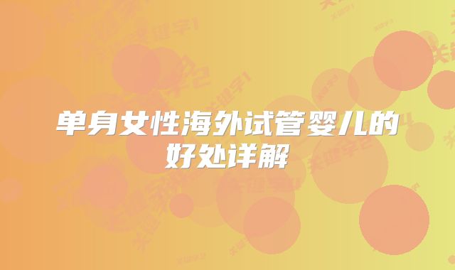 单身女性海外试管婴儿的好处详解