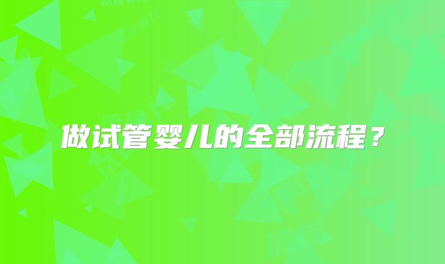 做试管婴儿的全部流程?