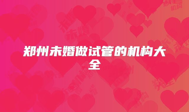 郑州未婚做试管的机构大全