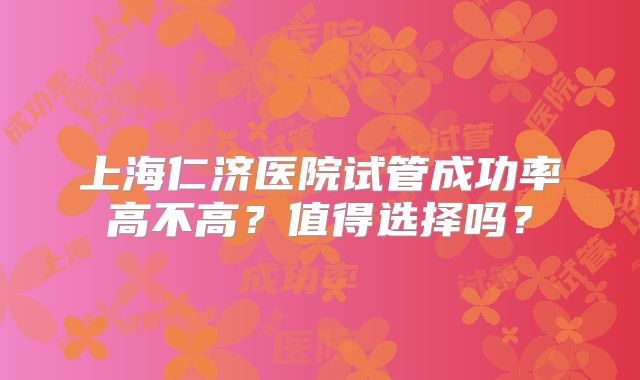 上海仁济医院试管成功率高不高？值得选择吗？