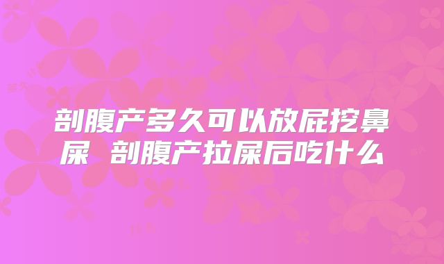剖腹产多久可以放屁挖鼻屎 剖腹产拉屎后吃什么