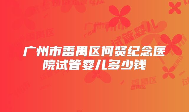 广州市番禺区何贤纪念医院试管婴儿多少钱