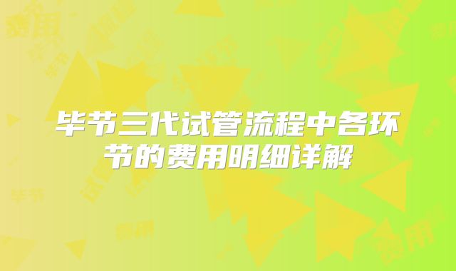 毕节三代试管流程中各环节的费用明细详解