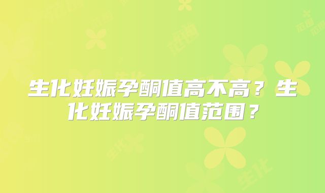 生化妊娠孕酮值高不高?生化妊娠孕酮值范围?