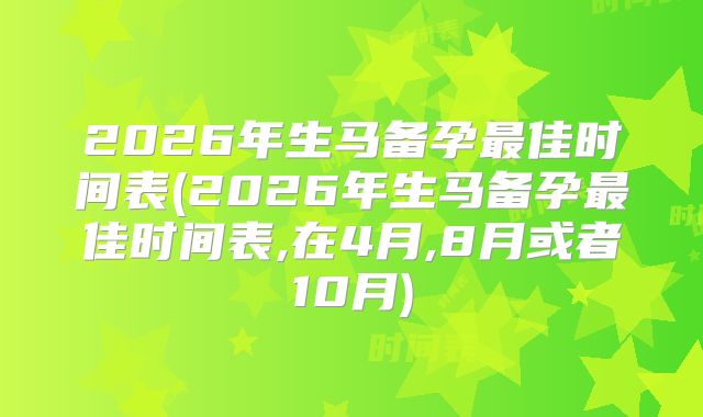2026年生马备孕最佳时间表(2026年生马备孕最佳时间表,在4月,8月或者10月)